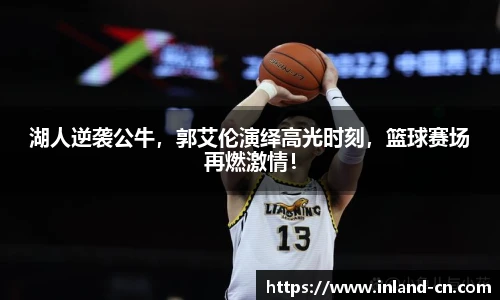 湖人逆袭公牛，郭艾伦演绎高光时刻，篮球赛场再燃激情！