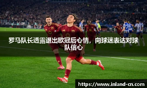 罗马队长透露退出欧冠后心情，向球迷表达对球队信心