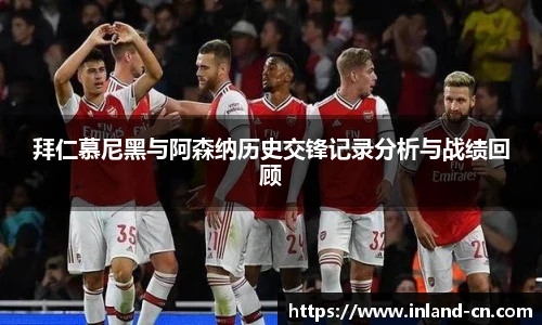 拜仁慕尼黑与阿森纳历史交锋记录分析与战绩回顾