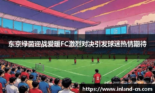 东京绿茵迎战爱暖FC激烈对决引发球迷热情期待