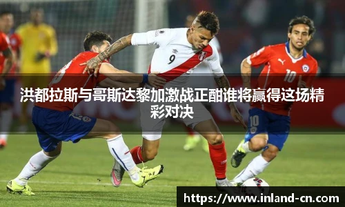 洪都拉斯与哥斯达黎加激战正酣谁将赢得这场精彩对决