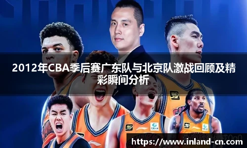 2012年CBA季后赛广东队与北京队激战回顾及精彩瞬间分析