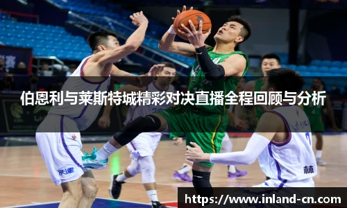 伯恩利与莱斯特城精彩对决直播全程回顾与分析