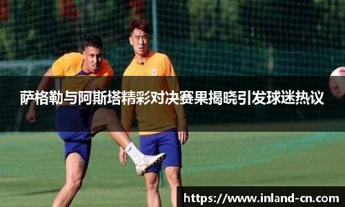 萨格勒与阿斯塔精彩对决赛果揭晓引发球迷热议