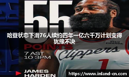 哈登状态下滑76人续约四年一亿六千万计划变得犹豫不决