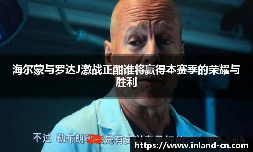 海尔蒙与罗达J激战正酣谁将赢得本赛季的荣耀与胜利