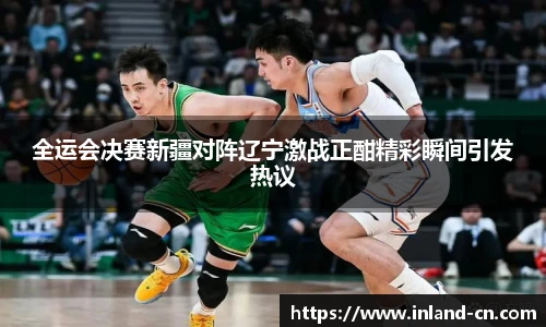 全运会决赛新疆对阵辽宁激战正酣精彩瞬间引发热议